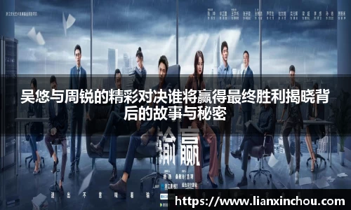 吴悠与周锐的精彩对决谁将赢得最终胜利揭晓背后的故事与秘密